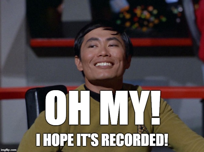 Sulu smug | OH MY! I HOPE IT'S RECORDED! | image tagged in sulu smug | made w/ Imgflip meme maker