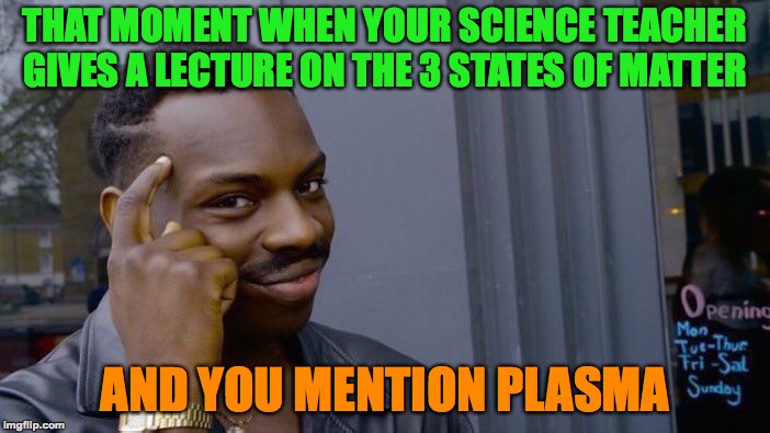 Roll Safe Think About It | THAT MOMENT WHEN YOUR SCIENCE TEACHER GIVES A LECTURE ON THE 3 STATES OF MATTER; AND YOU MENTION PLASMA | image tagged in memes,roll safe think about it,smart,funny,science | made w/ Imgflip meme maker