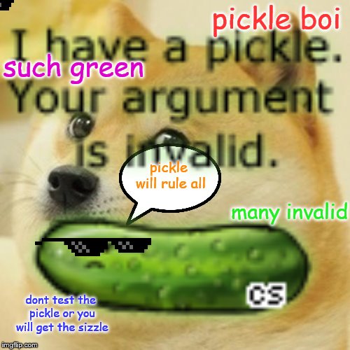pickle doge | pickle boi; such green; pickle will rule all; many invalid; dont test the pickle or you will get the sizzle | image tagged in doge,pickle,invalid,green,pickle boi,dont test the pickle or you get will get the sizzle | made w/ Imgflip meme maker