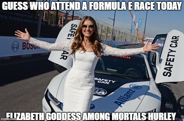 GUESS WHO ATTEND A FORMULA E RACE TODAY; ELIZABETH GODDESS AMONG MORTALS HURLEY | image tagged in ms hurley at formula e race | made w/ Imgflip meme maker