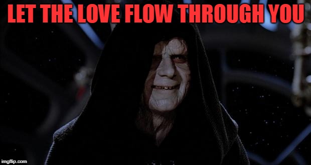 Let the hate flow through you | LET THE LOVE FLOW THROUGH YOU | image tagged in let the hate flow through you | made w/ Imgflip meme maker