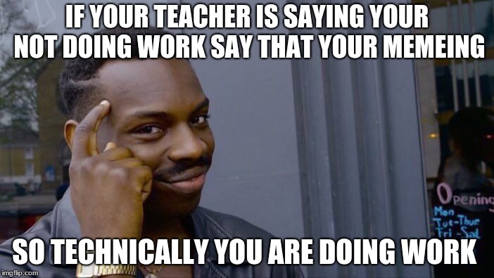 Roll Safe Think About It | IF YOUR TEACHER IS SAYING YOUR NOT DOING WORK SAY THAT YOUR MEMEING; SO TECHNICALLY YOU ARE DOING WORK | image tagged in memes,roll safe think about it | made w/ Imgflip meme maker