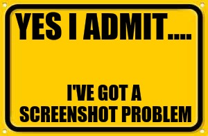 Blank Yellow Sign Meme | YES I ADMIT.... I'VE GOT A SCREENSHOT PROBLEM | image tagged in memes,blank yellow sign | made w/ Imgflip meme maker