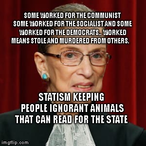 Ginsburg-Lincoln | SOME WORKED FOR THE COMMUNIST SOME WORKED FOR THE SOCIALIST AND SOME WORKED FOR THE DEMOCRATS.. WORKED MEANS STOLE AND MURDERED FROM OTHERS. STATISM KEEPING PEOPLE IGNORANT ANIMALS THAT CAN READ FOR THE STATE | image tagged in ginsburg-lincoln | made w/ Imgflip meme maker