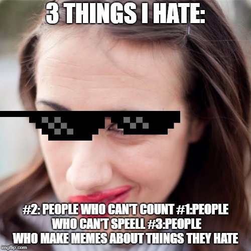 Miranda sings  | 3 THINGS I HATE:; #2: PEOPLE WHO CAN'T COUNT
#1:PEOPLE WHO CAN'T SPEELL
#3:PEOPLE WHO MAKE MEMES ABOUT THINGS THEY HATE | image tagged in miranda sings | made w/ Imgflip meme maker