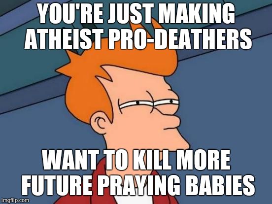 Futurama Fry Meme | YOU'RE JUST MAKING ATHEIST PRO-DEATHERS WANT TO KILL MORE FUTURE PRAYING BABIES | image tagged in memes,futurama fry | made w/ Imgflip meme maker