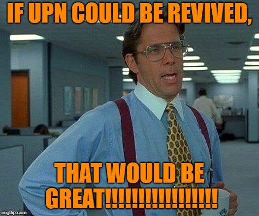 That Would be Great if the United Paramount Network [UPN] was revived. | IF UPN COULD BE REVIVED, THAT WOULD BE GREAT!!!!!!!!!!!!!!!!! | image tagged in memes,that would be great,upn,revived | made w/ Imgflip meme maker
