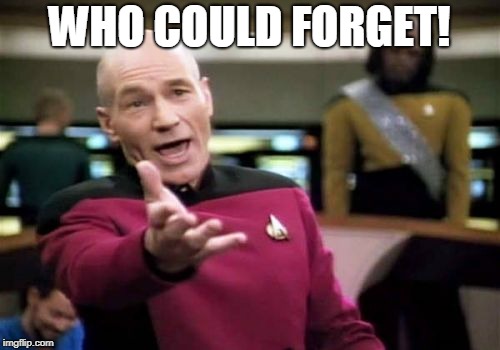 Picard Wtf Meme | WHO COULD FORGET! | image tagged in memes,picard wtf | made w/ Imgflip meme maker