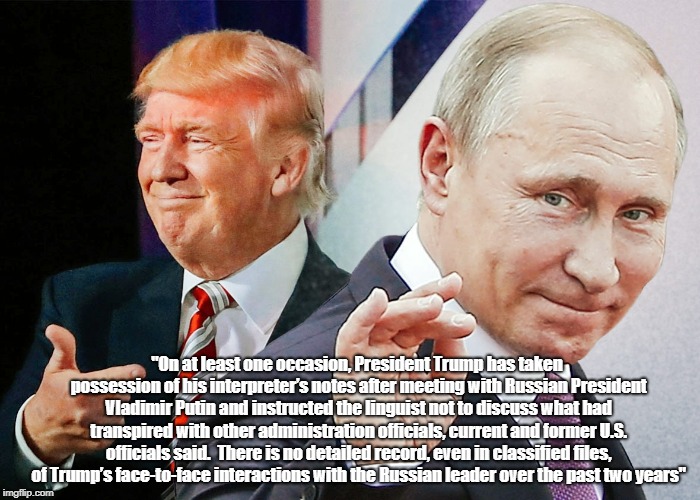 "On at least one occasion, President Trump has taken possession of his interpreterâ€™s notes after meeting with Russian President Vladimir Put | made w/ Imgflip meme maker