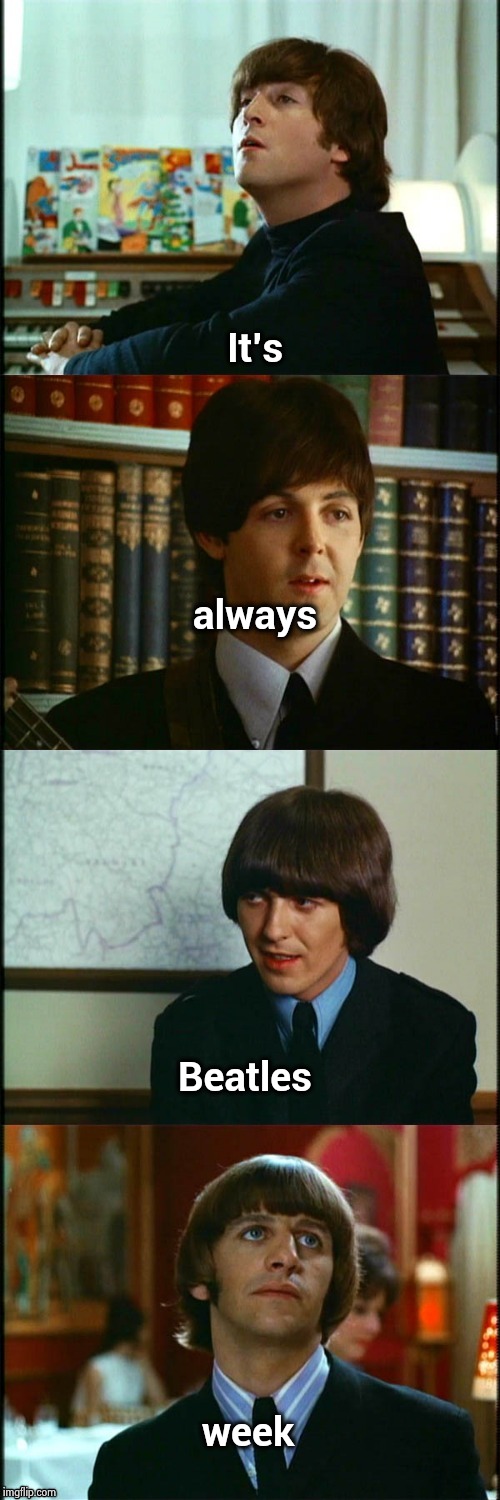 John , Paul , George and Ringo | It's week always Beatles | image tagged in john  paul  george and ringo | made w/ Imgflip meme maker