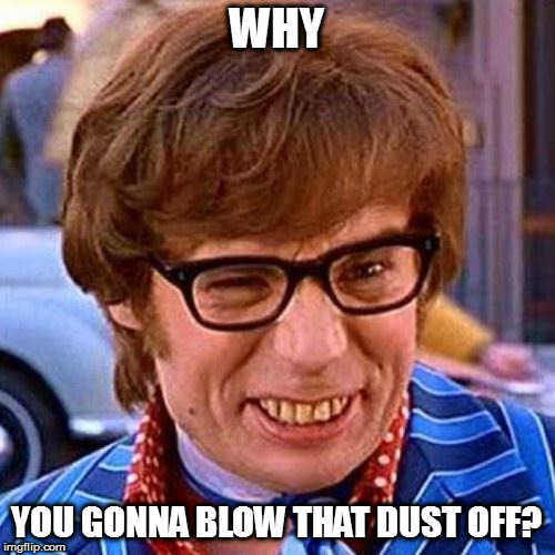 Austin Powers Wink | WHY YOU GONNA BLOW THAT DUST OFF? | image tagged in austin powers wink | made w/ Imgflip meme maker