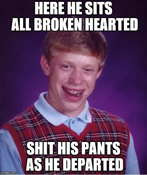 Bad Luck Brian Meme | HERE HE SITS ALL BROKEN HEARTED; SHIT HIS PANTS AS HE DEPARTED | image tagged in memes,bad luck brian | made w/ Imgflip meme maker