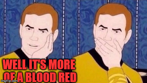 Color of the red shirts | WELL IT'S MORE OF A BLOOD RED | image tagged in sarcastically surprised kirk | made w/ Imgflip meme maker