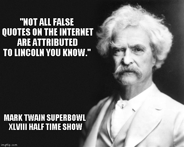 Hey it's early and I haven't finished my first cup of coffee | "NOT ALL FALSE QUOTES ON THE INTERNET ARE ATTRIBUTED TO LINCOLN YOU KNOW."; MARK TWAIN SUPERBOWL XLVIII HALF TIME SHOW | image tagged in mark twain | made w/ Imgflip meme maker