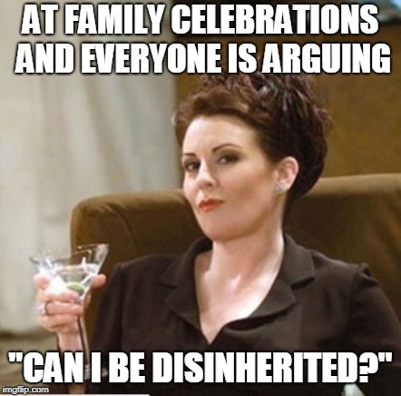 karen walker | AT FAMILY CELEBRATIONS AND EVERYONE IS ARGUING; "CAN I BE DISINHERITED?" | image tagged in karen walker | made w/ Imgflip meme maker