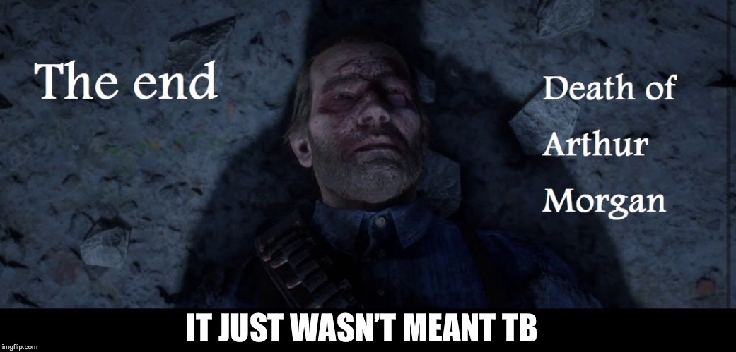   ****RedDead2 Spoiler****    Arthur’s Stabbed in The Back One Last Time By That Asshole Micah | IT JUST WASN’T MEANT TB | image tagged in memes,video games,rdr2,arthur morgan,reddead2,death | made w/ Imgflip meme maker