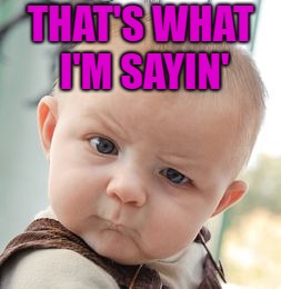 Skeptical Baby Meme | THAT'S WHAT I'M SAYIN' | image tagged in memes,skeptical baby | made w/ Imgflip meme maker