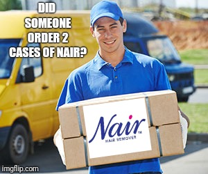 DID SOMEONE ORDER 2 CASES OF NAIR? | made w/ Imgflip meme maker