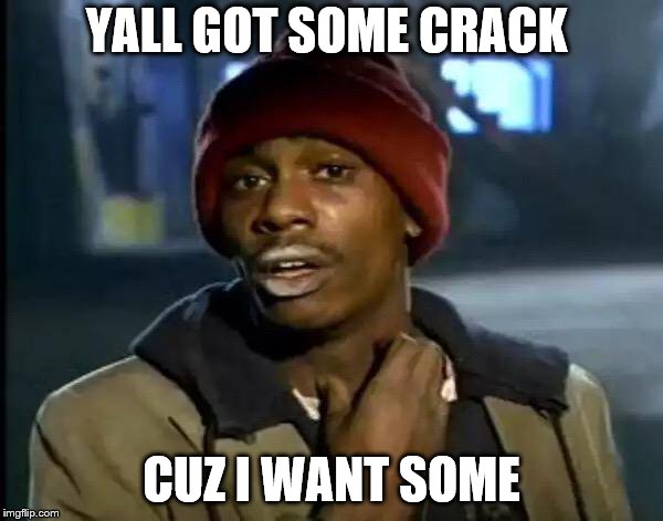 Y'all Got Any More Of That Meme | YALL GOT SOME CRACK; CUZ I WANT SOME | image tagged in memes,y'all got any more of that | made w/ Imgflip meme maker