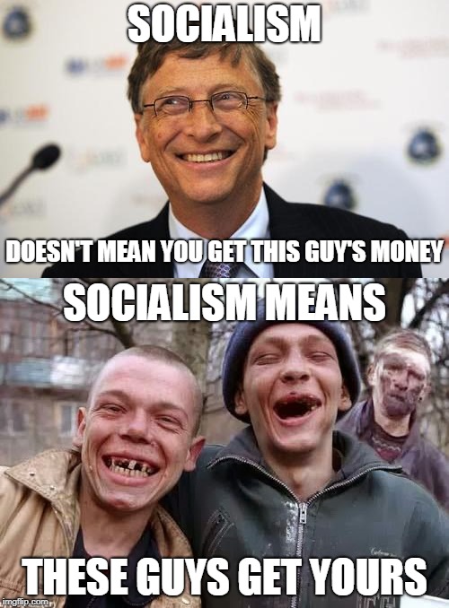 SOCIALISM; DOESN'T MEAN YOU GET THIS GUY'S MONEY; SOCIALISM MEANS; THESE GUYS GET YOURS | image tagged in bill gates nice talking | made w/ Imgflip meme maker