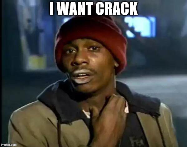 Y'all Got Any More Of That Meme | I WANT CRACK | image tagged in memes,y'all got any more of that | made w/ Imgflip meme maker