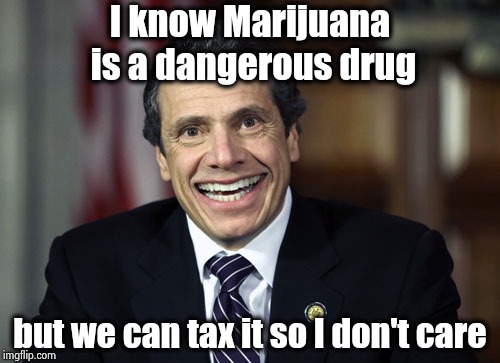He looks better when you're stoned | I know Marijuana is a dangerous drug; but we can tax it so I don't care | image tagged in andrew cuomo,stoner,governor,who cares,show me the money,dui | made w/ Imgflip meme maker