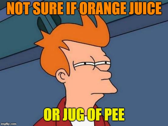 Futurama Fry Meme | NOT SURE IF ORANGE JUICE OR JUG OF PEE | image tagged in memes,futurama fry | made w/ Imgflip meme maker