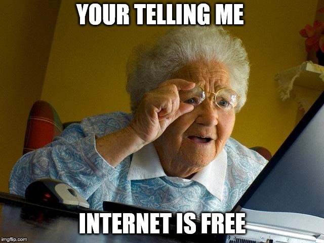 Grandma Finds The Internet Meme | YOUR TELLING ME; INTERNET IS FREE | image tagged in memes,grandma finds the internet | made w/ Imgflip meme maker