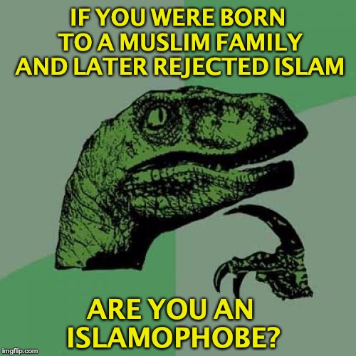 Ask Trudeau | IF YOU WERE BORN TO A MUSLIM FAMILY AND LATER REJECTED ISLAM; ARE YOU AN ISLAMOPHOBE? | image tagged in philosoraptor,islamophobia,justin trudeau,canada,islam,refugees | made w/ Imgflip meme maker