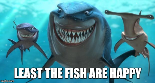 Fish are friends not food | LEAST THE FISH ARE HAPPY | image tagged in fish are friends not food | made w/ Imgflip meme maker