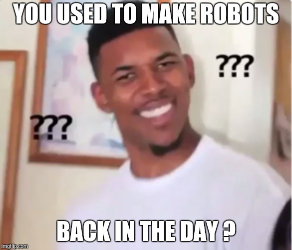 confused black guy | YOU USED TO MAKE ROBOTS BACK IN THE DAY ? | image tagged in confused black guy | made w/ Imgflip meme maker