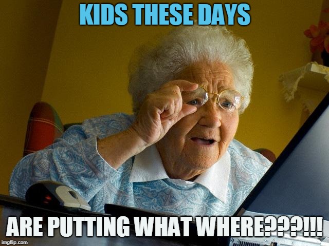 Grandma Finds The Internet Meme | KIDS THESE DAYS; ARE PUTTING WHAT WHERE???!!! | image tagged in memes,grandma finds the internet | made w/ Imgflip meme maker
