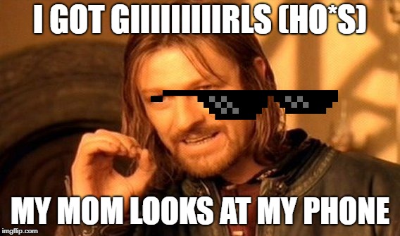 One Does Not Simply Meme | I GOT GIIIIIIIIIRLS (HO*S) MY MOM LOOKS AT MY PHONE | image tagged in memes,one does not simply | made w/ Imgflip meme maker