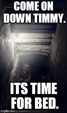 can't sleep, clown will eat me. | COME ON DOWN TIMMY. ITS TIME FOR BED. | image tagged in basement clown | made w/ Imgflip meme maker