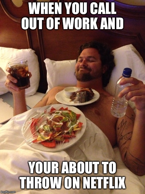 WHEN YOU CALL OUT OF WORK AND; YOUR ABOUT TO THROW ON NETFLIX | image tagged in funny memes,netflix,netflix and chill,call out of work,sick day | made w/ Imgflip meme maker