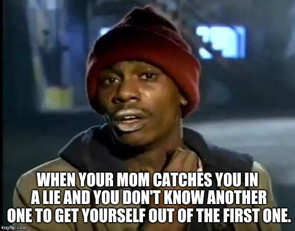 Y'all Got Any More Of That | WHEN YOUR MOM CATCHES YOU IN A LIE AND YOU DON'T KNOW ANOTHER ONE TO GET YOURSELF OUT OF THE FIRST ONE. | image tagged in memes,y'all got any more of that | made w/ Imgflip meme maker