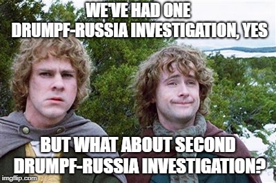 WE'VE HAD ONE DRUMPF-RUSSIA INVESTIGATION, YES; BUT WHAT ABOUT SECOND DRUMPF-RUSSIA INVESTIGATION? | image tagged in politics,trump,robert mueller,second breakfast | made w/ Imgflip meme maker