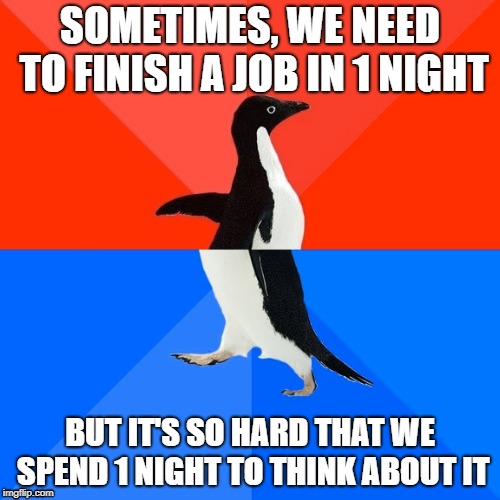 Socially Awesome Awkward Penguin Meme | SOMETIMES, WE NEED TO FINISH A JOB IN 1 NIGHT; BUT IT'S SO HARD THAT WE SPEND 1 NIGHT TO THINK ABOUT IT | image tagged in memes,socially awesome awkward penguin | made w/ Imgflip meme maker