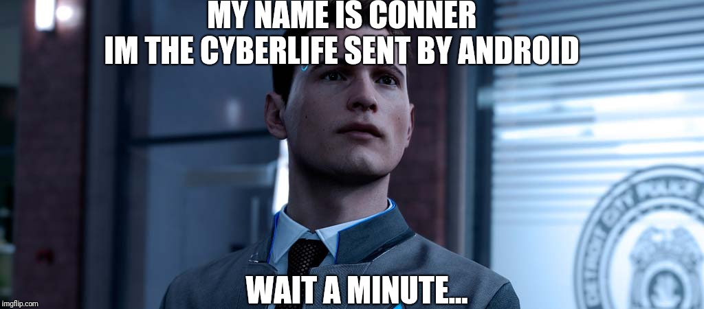 Detroit: Become Human, Connor | MY NAME IS CONNER; IM THE CYBERLIFE SENT BY ANDROID; WAIT A MINUTE... | image tagged in detroit become human connor | made w/ Imgflip meme maker