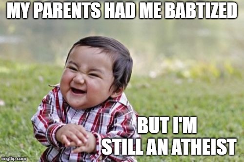 Evil Toddler Meme | MY PARENTS HAD ME BABTIZED; BUT I'M STILL AN ATHEIST | image tagged in memes,evil toddler | made w/ Imgflip meme maker