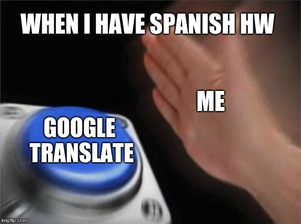 Blank Nut Button | WHEN I HAVE SPANISH HW; ME; GOOGLE TRANSLATE | image tagged in memes,blank nut button | made w/ Imgflip meme maker