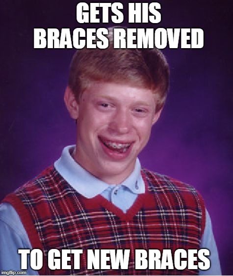 Bad Luck Brian Meme | GETS HIS BRACES REMOVED; TO GET NEW BRACES | image tagged in memes,bad luck brian | made w/ Imgflip meme maker