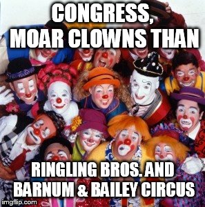 the new lineup | CONGRESS, MOAR CLOWNS THAN; RINGLING BROS. AND BARNUM & BAILEY CIRCUS | image tagged in clowns | made w/ Imgflip meme maker
