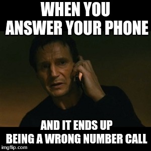Liam Neeson Taken | WHEN YOU ANSWER YOUR PHONE; AND IT ENDS UP BEING A WRONG NUMBER CALL | image tagged in memes,liam neeson taken | made w/ Imgflip meme maker