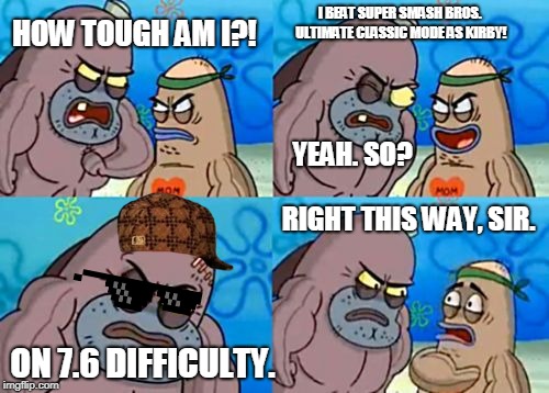 I Have Definitely Done This In Smash Ultimate. | I BEAT SUPER SMASH BROS. ULTIMATE CLASSIC MODE AS KIRBY! HOW TOUGH AM I?! YEAH. SO? RIGHT THIS WAY, SIR. ON 7.6 DIFFICULTY. | image tagged in memes,how tough are you,kirby,smash ultimate | made w/ Imgflip meme maker