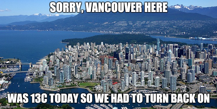 SORRY, VANCOUVER HERE WAS 13C TODAY SO WE HAD TO TURN BACK ON | made w/ Imgflip meme maker