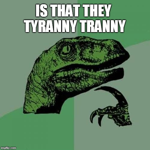 Philosoraptor Meme | IS THAT THEY TYRANNY TRANNY | image tagged in memes,philosoraptor | made w/ Imgflip meme maker