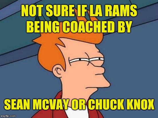 While watching the Rams-Cowboys playoff game.. |  NOT SURE IF LA RAMS; BEING COACHED BY; SEAN MCVAY OR CHUCK KNOX | image tagged in memes,futurama fry,los angeles rams,running,dallas cowboys,nfl playoffs | made w/ Imgflip meme maker