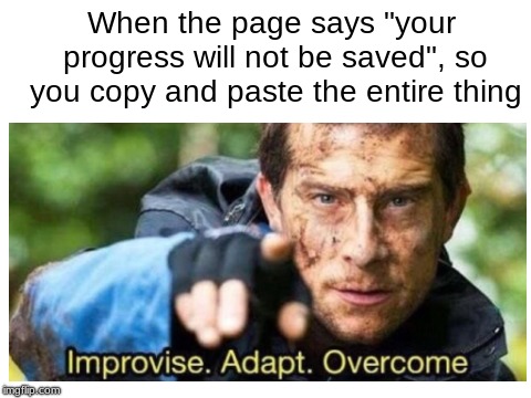 Copy + Paste | When the page says "your progress will not be saved", so you copy and paste the entire thing | image tagged in improvise adapt overcome,memes,other | made w/ Imgflip meme maker
