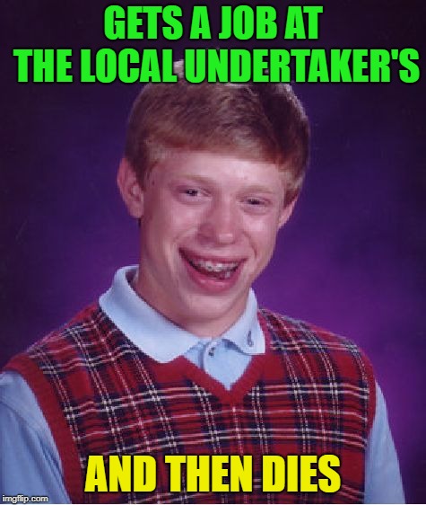 Bad Luck Brian Meme | GETS A JOB AT THE LOCAL UNDERTAKER'S AND THEN DIES | image tagged in memes,bad luck brian | made w/ Imgflip meme maker